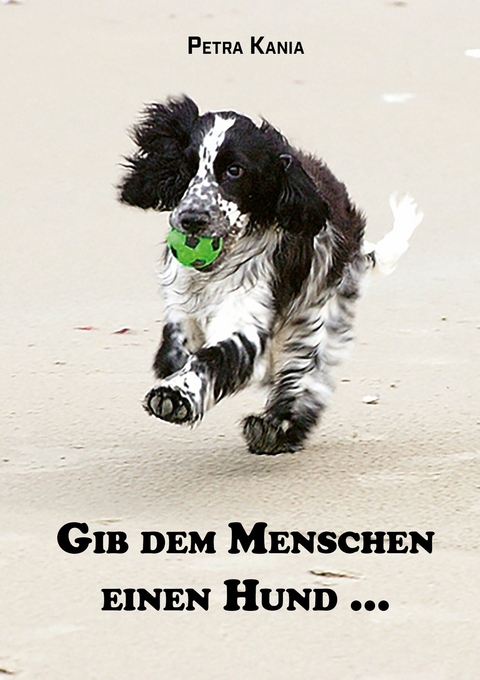 Gib dem Menschen einen Hund ... - Petra Kania