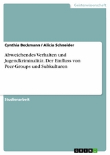 Abweichendes Verhalten und Jugendkriminalit&auml;t. Der Einfluss von Peer-Groups und Subkulturen - Cynthia Beckmann, Alicia Schneider
