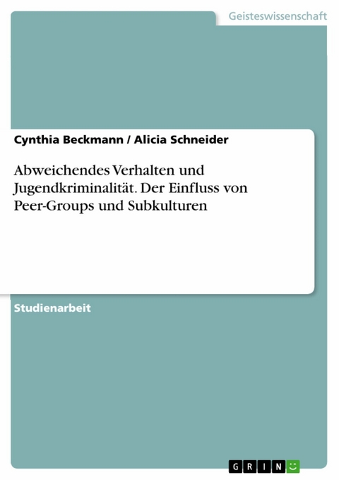 Abweichendes Verhalten und Jugendkriminalit&auml;t. Der Einfluss von Peer-Groups und Subkulturen - Cynthia Beckmann, Alicia Schneider