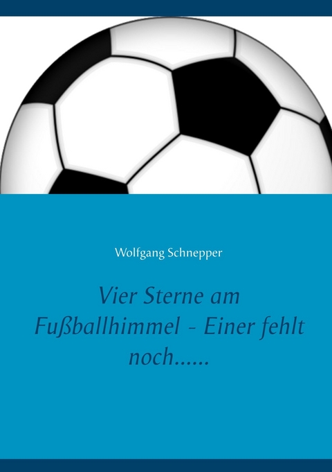 Vier Sterne am Fu&szlig;ballhimmel - Einer fehlt noch...... - Wolfgang Schnepper