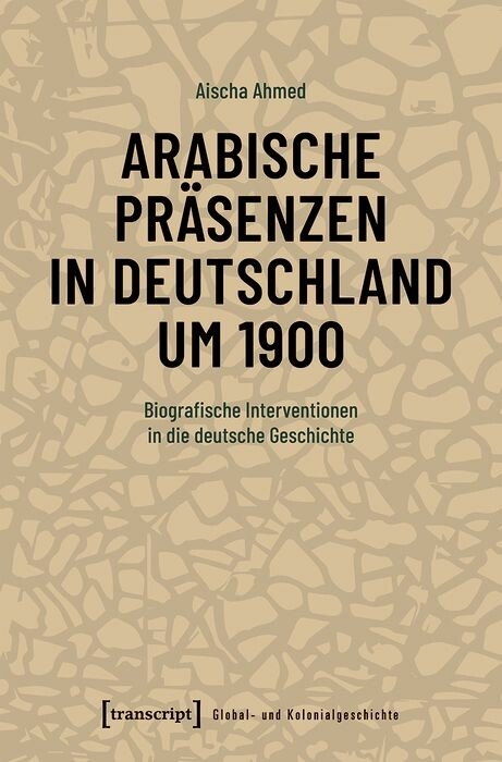 Arabische Pr&auml;senzen in Deutschland um 1900 -  Aischa Ahmed