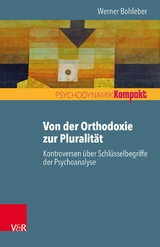 Von der Orthodoxie zur Pluralit&auml;t - Kontroversen &uuml;ber Schl&uuml;sselbegriffe der Psychoanalyse -  Werner Bohleber