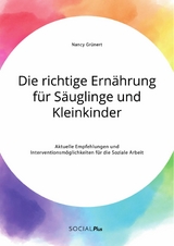 Die richtige Ern&auml;hrung f&uuml;r S&auml;uglinge und Kleinkinder. Aktuelle Empfehlungen und Interventionsm&ouml;glichkeiten f&uuml;r die Soziale Arbeit - Nancy Gr&uuml;nert