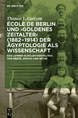 &Eacute;cole de Berlin und "Goldenes Zeitalter" (1882-1914) der &Auml;gyptologie als Wissenschaft - Thomas L. Gertzen