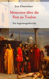 Memoiren &uuml;ber die Pest zu Toulon - Ein Augenzeugenbericht - Jean d'Antrechaus