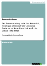 Der Zusammenhang zwischen Kreativit&auml;t, b&ouml;sartiger Kreativit&auml;t und Consumer Punishment. Kann Kreativit&auml;t auch eine dunkle Seite haben - Susanne Hofbauer
