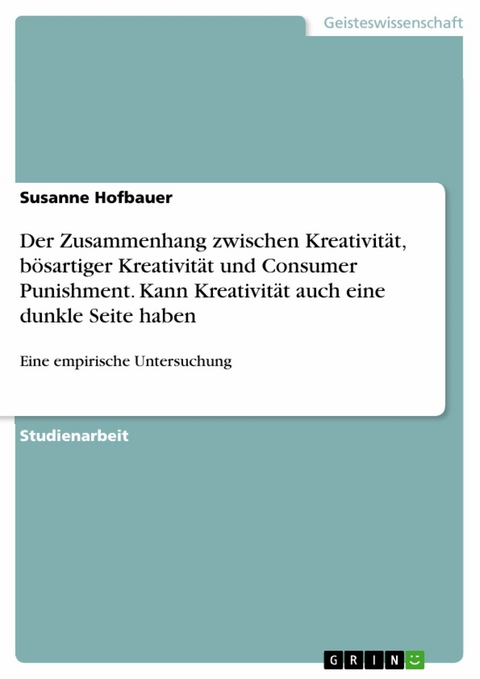 Der Zusammenhang zwischen Kreativit&auml;t, b&ouml;sartiger Kreativit&auml;t und Consumer Punishment. Kann Kreativit&auml;t auch eine dunkle Seite haben - Susanne Hofbauer
