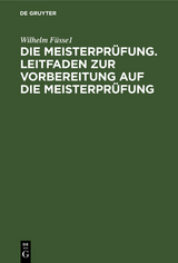 Die Meisterpr&uuml;fung. Leitfaden zur Vorbereitung auf die Meisterpr&uuml;fung - Wilhelm F&uuml;ssel