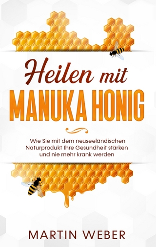 Heilen mit Manuka Honig: Wie Sie mit dem neuseeländischen Naturprodukt Ihre Gesundheit stärken und nie mehr krank werden