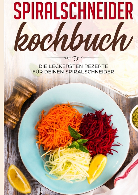 Spiralschneider Kochbuch: Die leckersten Rezepte f&uuml;r deinen Spiralschneider - Linh Fingerhut