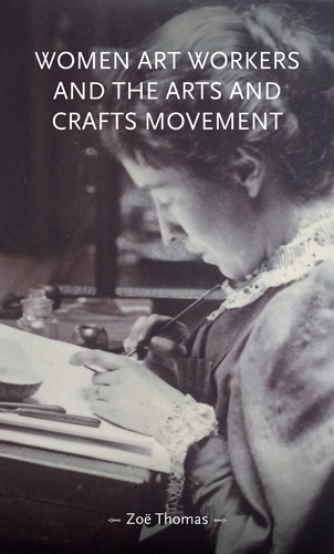 Women art workers and the Arts and Crafts movement -  Zoe Thomas