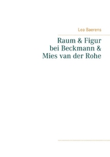 Raum und Figur bei Beckmann und Mies van der Rohe - Lea Baerens