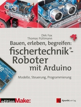Bauen, erleben, begreifen: fischertechnik®-Roboter mit Arduino - Dirk Fox, Thomas Püttmann