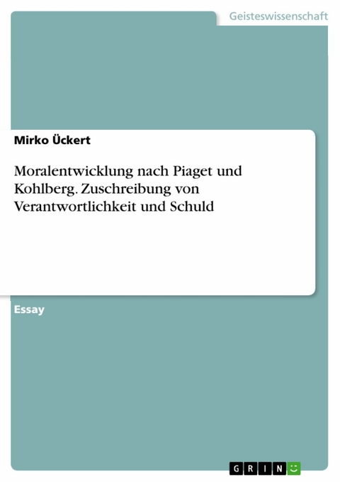 Moralentwicklung nach Piaget und Kohlberg. Zuschreibung von Verantwortlichkeit und Schuld - Mirko &Uuml;ckert