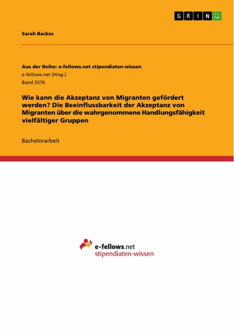 Wie kann die Akzeptanz von Migranten gef&ouml;rdert werden? Die Beeinflussbarkeit der Akzeptanz von Migranten &uuml;ber die wahrgenommene Handlungsf&auml;higkeit vielf&auml;ltiger Gruppen - Sarah Backes
