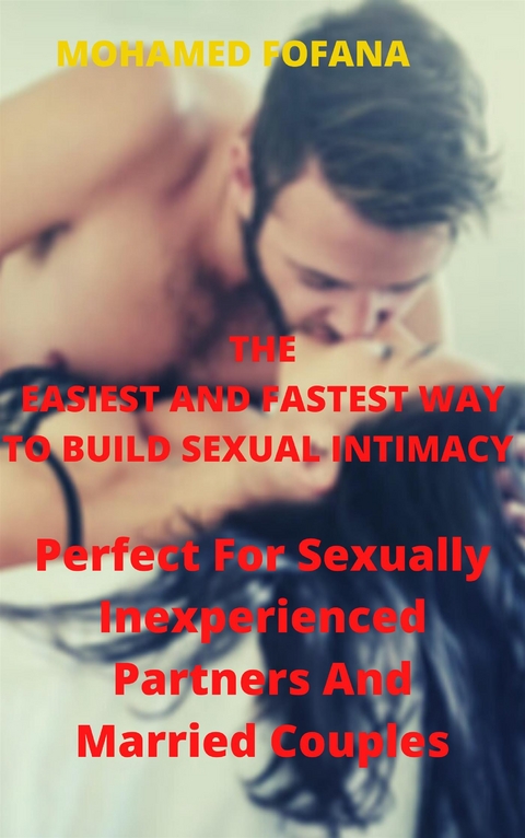 The Easiest And Fastest Way To Build Sexual Intimacy, Perfect For Sexually Inexperienced Partners And Married Couples - Mohamed Fofana