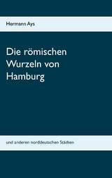 Die r&ouml;mischen Wurzeln von Hamburg - Hermann Ays