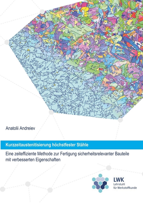 Kurzzeitaustenitisierung h&ouml;chstfester St&auml;hle - eine zeiteffiziente Methode zur Fertigung sicherheitsrelevanter Bauteile mit verbesserten Eigenschaften - Anatolii Andreiev