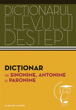 Dicționarul elevului deștept - Dicționar de sinonime, antonime și paronime