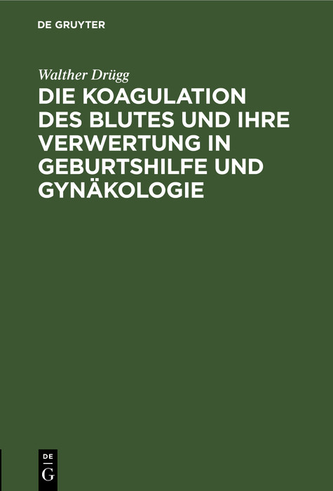 Die Koagulation des Blutes und ihre Verwertung in Geburtshilfe und Gyn&auml;kologie - Walther Dr&uuml;gg