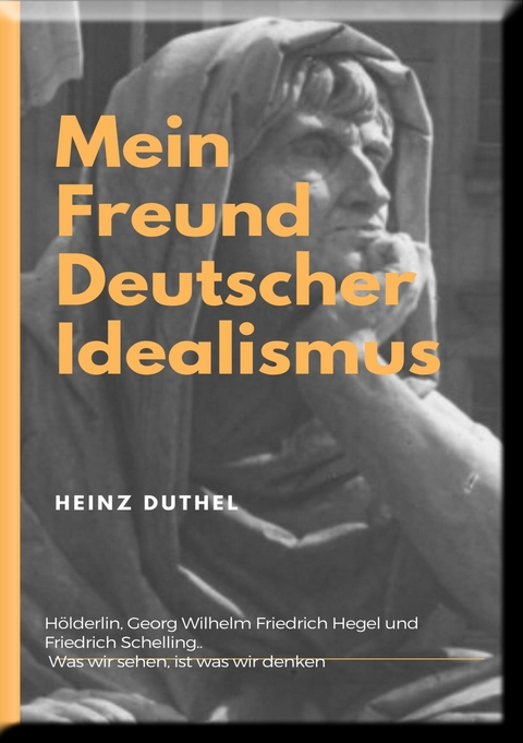 Mein Freund der Deutsche Idealismus - Heinz Duthel