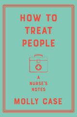 How to Treat People: A Nurse's Notes -  Molly Case