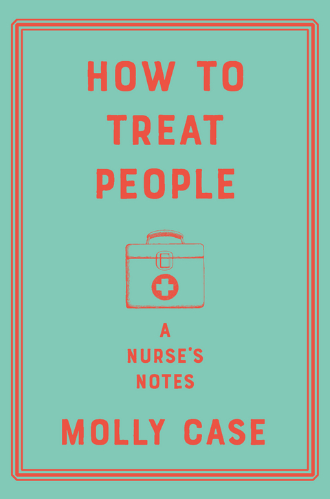 How to Treat People: A Nurse's Notes -  Molly Case