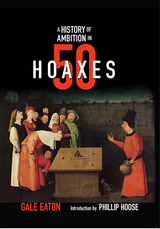 A History of Ambition in 50 Hoaxes - Gale Eaton