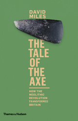 The Tale of the Axe: How the Neolithic Revolution Transformed Britain - David Miles