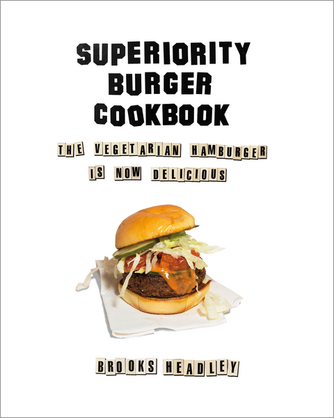 Superiority Burger Cookbook: The Vegetarian Hamburger Is Now Delicious - Brooks Headley
