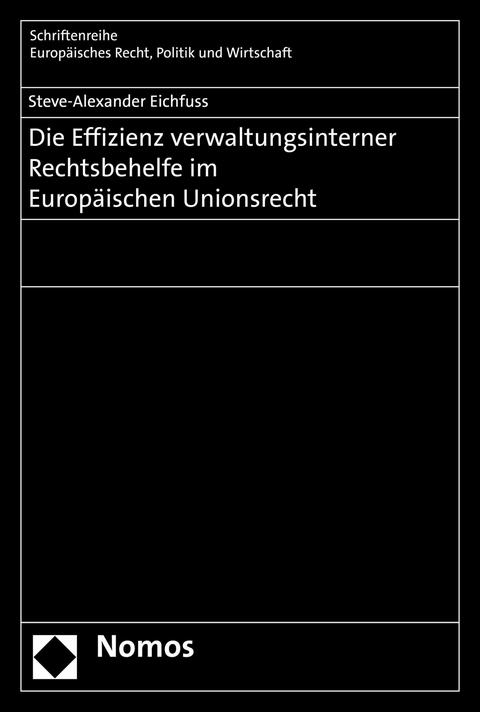 Die Effizienz verwaltungsinterner Rechtsbehelfe im Europ&auml;ischen Unionsrecht - Steve-Alexander Eichfuss