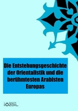 Die Entstehung der Orientalistik in Europa und die ber&uuml;hmtesten Arabisten - Ali &Ouml;zg&uuml;r &Ouml;zdil