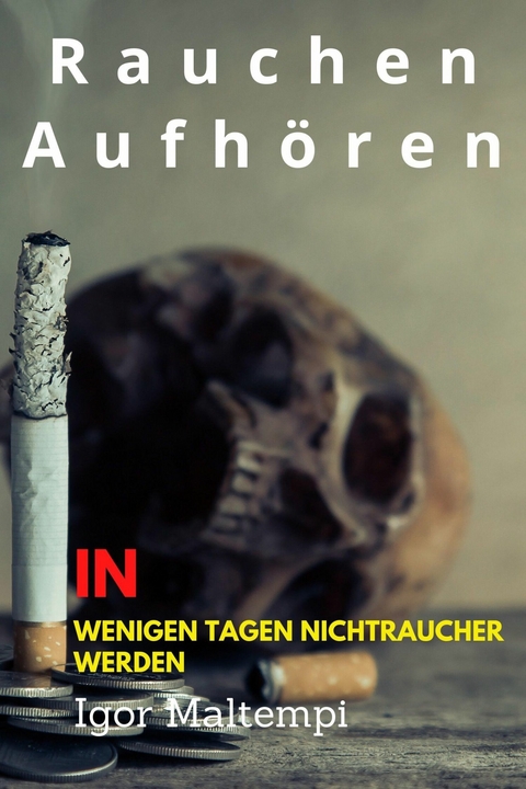 Rauchen aufh&ouml;ren und Rauchentw&ouml;hnung, und wie Sie endlich rauchfrei werden, und Nichtraucher bleiben. - Igor Maltempi