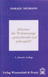 Johanna die Wahnsinnige &ndash; geisteskrank und nekrophil? - Harald Neumann
