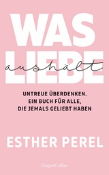 Was Liebe aush&auml;lt &ndash; Untreue &uuml;berdenken. Ein Buch f&uuml;r alle, die jemals geliebt haben - Esther Perel