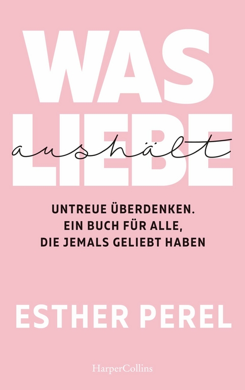 Was Liebe aush&auml;lt &ndash; Untreue &uuml;berdenken. Ein Buch f&uuml;r alle, die jemals geliebt haben - Esther Perel