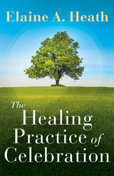 The Healing Practice of Celebration - Elaine A. Heath