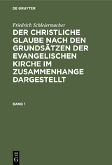 Friedrich Schleiermacher: Der christliche Glaube nach den Grunds&auml;tzen der evangelischen Kirche im Zusammenhange dargestellt. Band 1 - Friedrich Schleiermacher