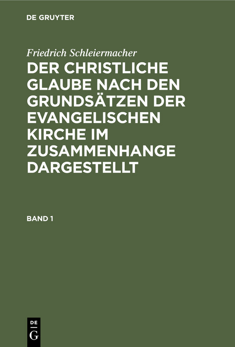 Friedrich Schleiermacher: Der christliche Glaube nach den Grunds&auml;tzen der evangelischen Kirche im Zusammenhange dargestellt. Band 1 - Friedrich Schleiermacher
