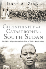 Christianity and Catastrophe in South Sudan - Jesse A. Zink