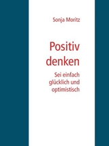 Positives Denken leicht gemacht - Sonja Moritz