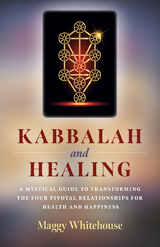 Kabbalah and Healing: A Mystical Guide to Transforming the Four Pivotal Relationships for Health and Happiness -  Maggy Whitehouse