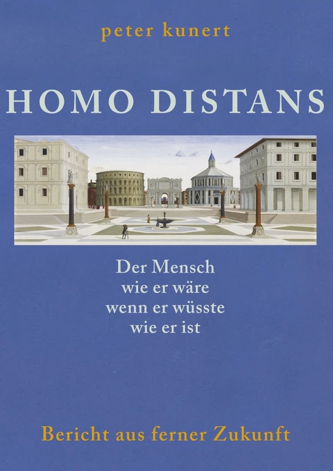 HOMO DISTANS - Der Mensch wie er w&auml;re, wenn er w&uuml;sste, wie er ist - Peter Kunert