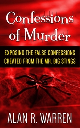 Confession of Murder; Exposing the False Confessions Created from the Mr. Big Stings - Alan R Warren