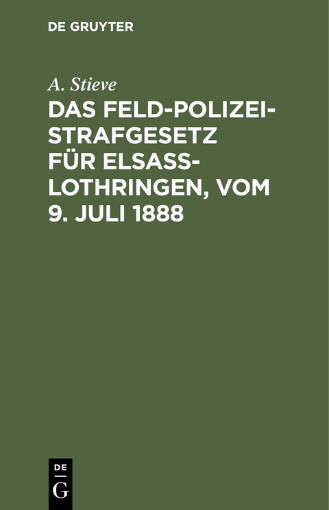 Das Feldpolizeistrafgesetz für Elsaß-Lothringen, vom 9. Juli 1888 - A. Stieve
