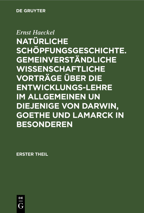 Nat&uuml;rliche Sch&ouml;pfungsgeschichte. Gemeinverst&auml;ndliche wissenschaftliche Vortr&auml;ge &uuml;ber die Entwicklungs-Lehre im Allgemeinen un diejenige von Darwin, Goethe und Lamarck in Besonderen - Ernst Haeckel