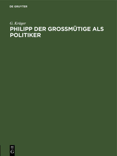Philipp der Gro&szlig;m&uuml;tige als Politiker - G. Kr&uuml;ger