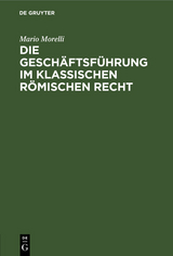 Die Gesch&auml;ftsf&uuml;hrung im klassischen r&ouml;mischen Recht - Mario Morelli