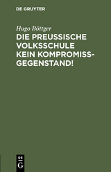 Die preu&szlig;ische Volksschule kein Kompromi&szlig;gegenstand! - Hugo B&ouml;ttger