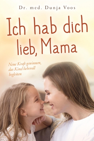 Ich hab dich lieb, Mama: Neue Kraft gewinnen, das Kind liebevoll begleiten (für Mütter)